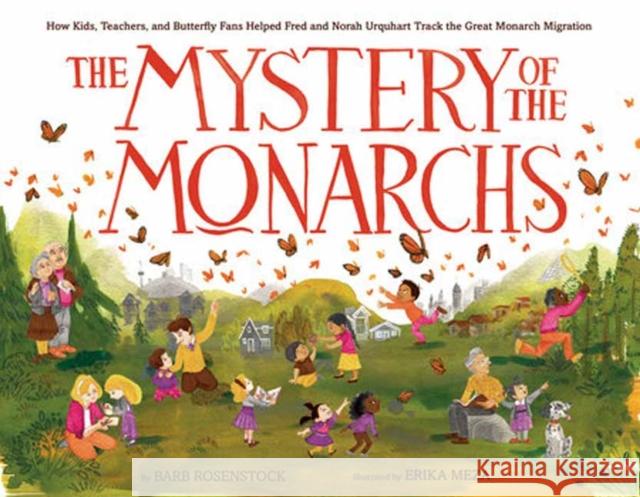 The Mystery of the Monarchs: How Kids, Teachers, and Butterfly Fans Helped Fred and Norah Urquhart Track the Great Monarch Migration Barb Rosenstock Erika Meza 9781984829566 Alfred A. Knopf Books for Young Readers
