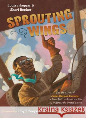 Sprouting Wings: The True Story of James Herman Banning, the First African American Pilot to Fly Across the United States Louisa Jaggar Shari Becker Floyd Cooper 9781984847638 Crown Books for Young Readers