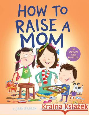 How to Raise a Mom Jean Reagan Lee Wildish 9781984849601 Alfred A. Knopf Books for Young Readers