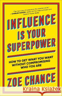 Influence Is Your Superpower: How to Get What You What Without Compromising Who You Are Zoe Chance 9781984854353 Random House Trade