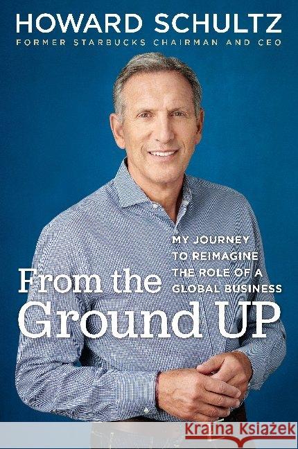 From the Ground Up : My Journey to Reimagine the Role of a Global Business Schultz, Howard 9781984854841