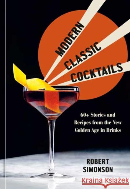 Modern Classic Cocktails: 60+ Stories and Recipes from the New Golden Age in Drinks Robert Simonson 9781984857767 Potter/Ten Speed/Harmony/Rodale