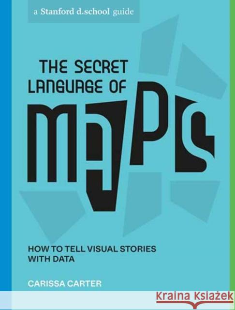 The Secret Language of Maps: How to Tell Visual Stories with Data Carissa Carter Stanford D School 9781984858009 Potter/Ten Speed/Harmony/Rodale