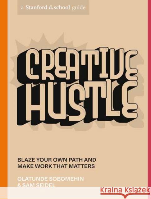 Creative Hustle: Blaze Your Own Path and Make Work That Matters Olatunde Sobomehin Sam Seidel Stanford D School 9781984858085 Ten Speed Press