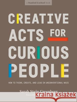 Creative Acts for Curious People: How to Think, Create, and Lead in Unconventional Ways Sarah Stei Stanford D School                        David Kelley 9781984858160