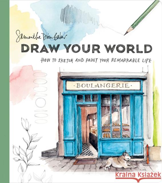 Draw Your World: How to Sketch and Paint Your Remarkable Life Samantha Dion Baker 9781984858207