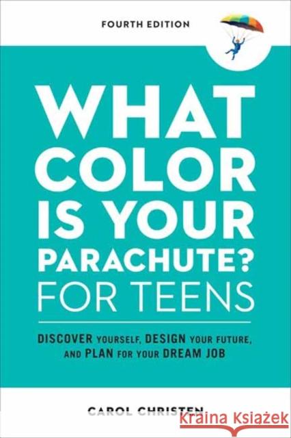 What Color Is Your Parachute? for Teens, Fourth Edition: Discover Yourself, Design Your Future, and Plan for Your Dream Job Christen, Carol 9781984858627 Potter/Ten Speed/Harmony/Rodale