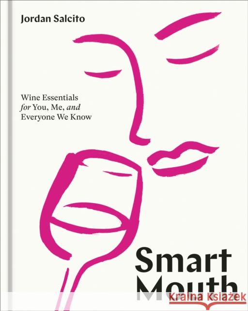 Smart Mouth: Wine Essentials for You, Me, and Everyone We Know Jordan Salcito 9781984858825 Ten Speed Press