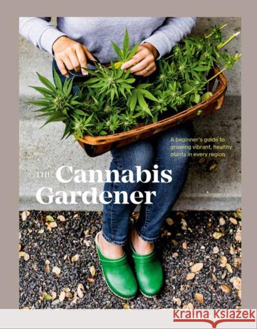 The Cannabis Gardener: A Beginner's Guide to Growing Vibrant, Healthy Plants in Every Region [A Marijuana Gardening Book] Penny Barthel 9781984858849 Ten Speed Press