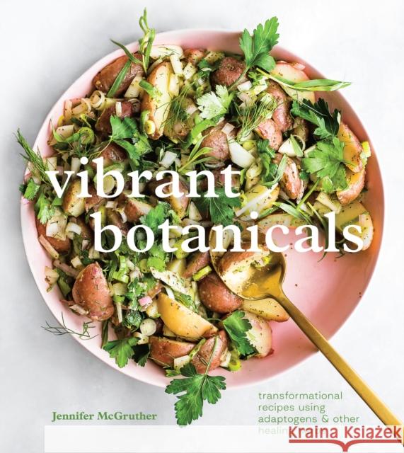 Vibrant Botanicals: Transformational Recipes Using Adaptogens and Other Healing Herbs Jennifer Mcgruther 9781984858955 Ten Speed Press