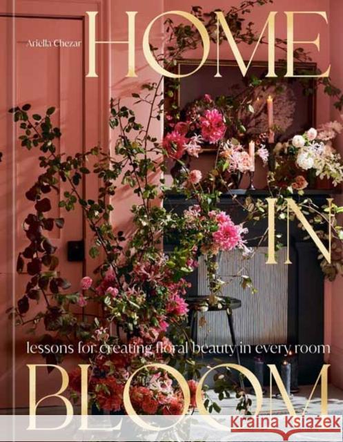 Home in Bloom: Lessons for Creating Floral Beauty in Every Room  9781984859099 Potter/Ten Speed/Harmony/Rodale