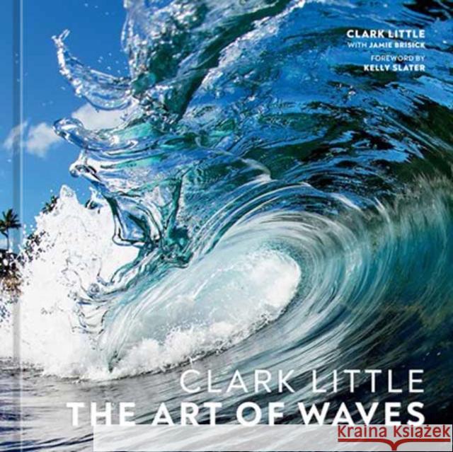 Clark Little: The Art of Waves Clark Little Jamie Brisick Kelly Slater 9781984859785 Potter/Ten Speed/Harmony/Rodale
