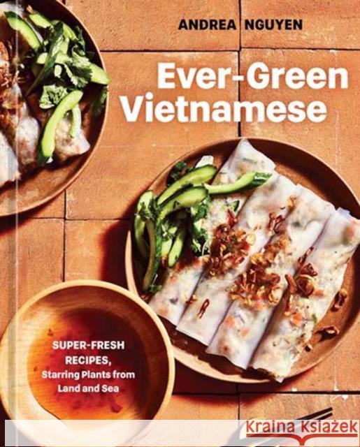 Ever-Green Vietnamese: Super-Fresh Recipes, Starring Plants from Land and Sea Andrea Nguyen 9781984859853 Potter/Ten Speed/Harmony/Rodale
