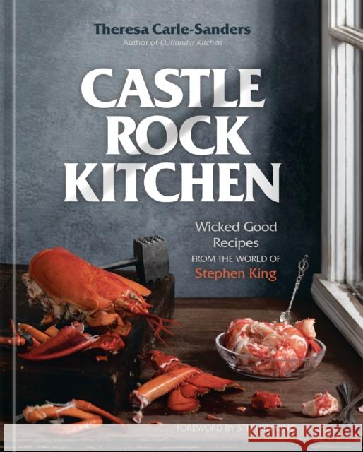 Castle Rock Kitchen: Wicked Good Recipes from the World of Stephen King [A Cookbook] Carle-Sanders, Theresa 9781984860026 Potter/Ten Speed/Harmony/Rodale