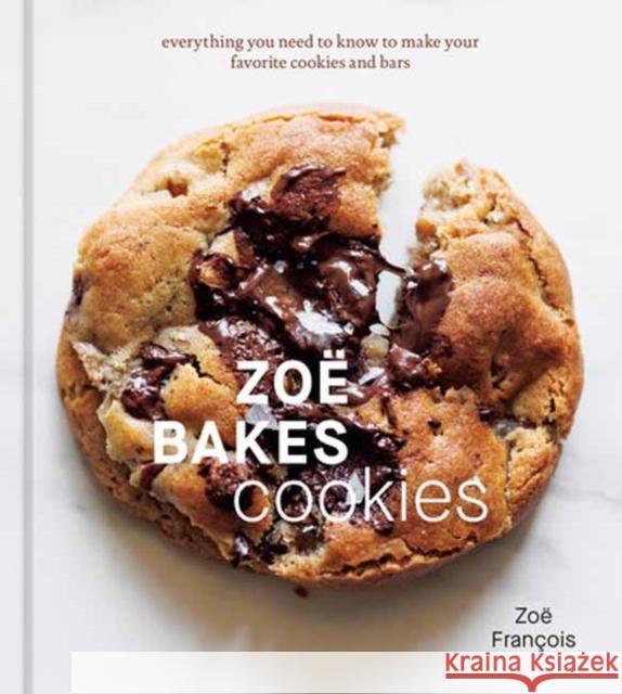 Zoe Bakes Cookies: Everything You Need to Know to Make Your Favorite Cookies and Bars Zoe Francois 9781984860804