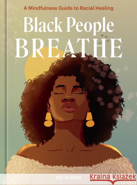 Black People Breathe: A Mindfulness Guide to Racial Healing Zee Clarke 9781984860996 Potter/Ten Speed/Harmony/Rodale