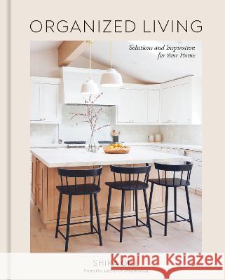 Organized Living: Solutions and Inspiration for Your Home [A Home Organization Book] Shira Gill 9781984861184 Ten Speed Press