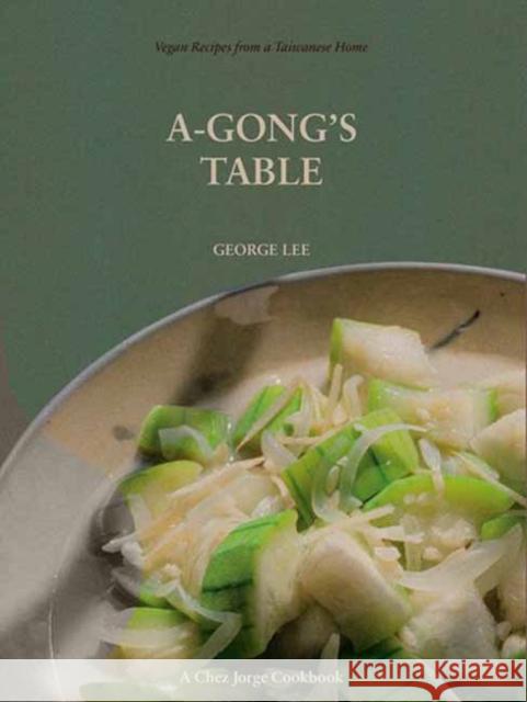 A-Gong's Table: Vegan Recipes from a Taiwanese Home (A Chez Jorge Cookbook)  9781984861276 Ten Speed Press