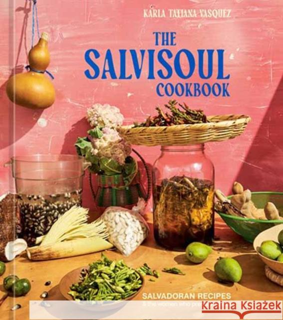 The SalviSoul Cookbook: Salvadoran Recipes and the Women Who Preserve Them  9781984861429 Ten Speed Press