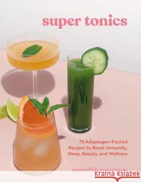 Super Tonics: 75 Adaptogen-Packed Recipes to Boost Immunity, Sleep, Beauty, and Wellness Youngson, Meredith 9781984861672 Potter/Ten Speed/Harmony/Rodale