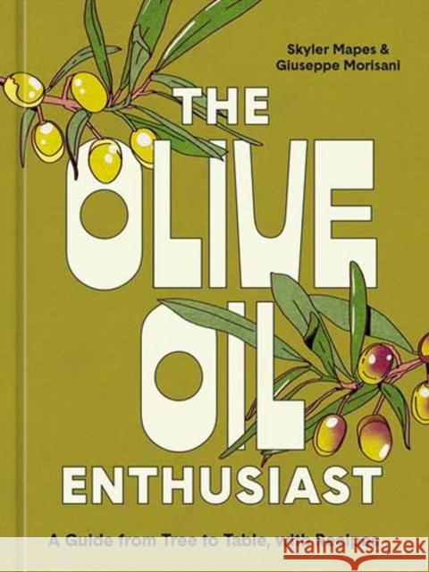 The Olive Oil Enthusiast: A Guide from Tree to Table, with Recipes Skyler Mapes Giuseppe Morisani 9781984861771 Ten Speed Press
