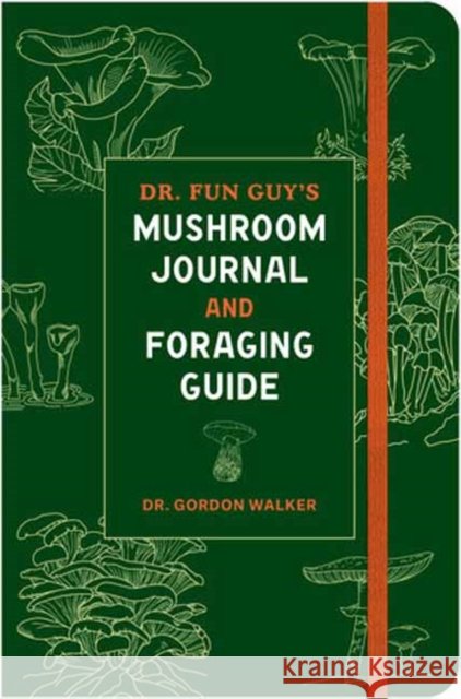 Dr. Fun Guy's Mushroom Journal and Foraging Guide Gordon Walker 9781984861818 Potter/Ten Speed/Harmony/Rodale