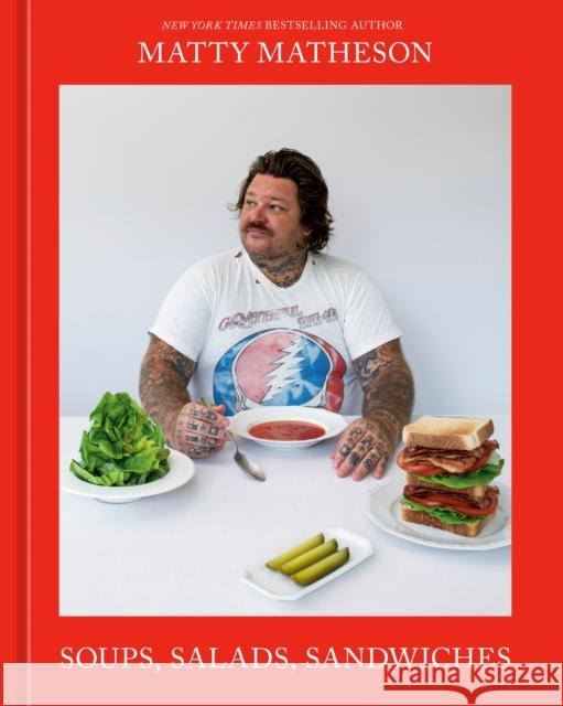Matty Matheson: Soups, Salads, Sandwiches: A Cookbook Matty Matheson 9781984862150 Ten Speed Press