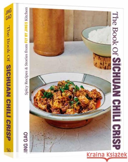 The Book of Sichuan Chili Crisp: Spicy Recipes and Stories from Fly By Jing's Kitchen [A Cookbook] Jing Gao 9781984862174 Potter/Ten Speed/Harmony/Rodale