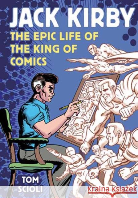 Jack Kirby: The Epic Life of the King of Comics Tom Scioli 9781984862266 Potter/Ten Speed/Harmony/Rodale