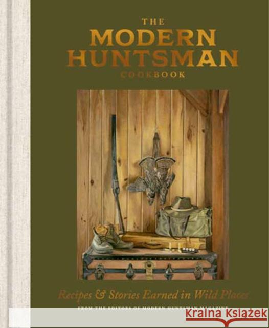 The Modern Huntsman Cookbook: Recipes and Stories Earned in Wild Places The Editors of Modern Huntsman Magazine 9781984863454 Ten Speed Press