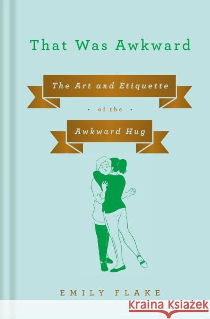 That Was Awkward: The Art and Etiquette of the Awkward Hug Emily Flake 9781984879585 Penguin Adult