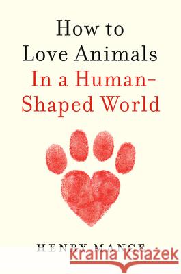 How to Love Animals: In a Human-Shaped World Henry Mance 9781984879653 Viking