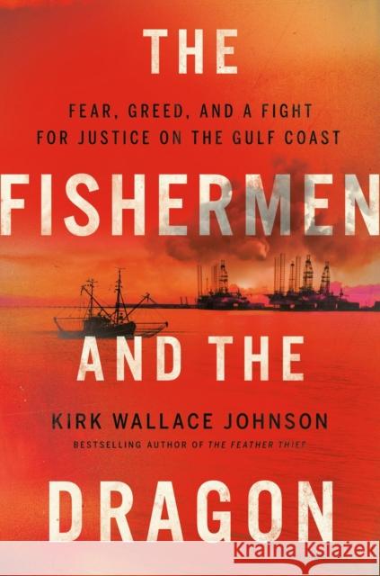 The Fishermen and the Dragon: Fear, Greed, and a Fight for Justice on the Gulf Coast Johnson, Kirk Wallace 9781984880123