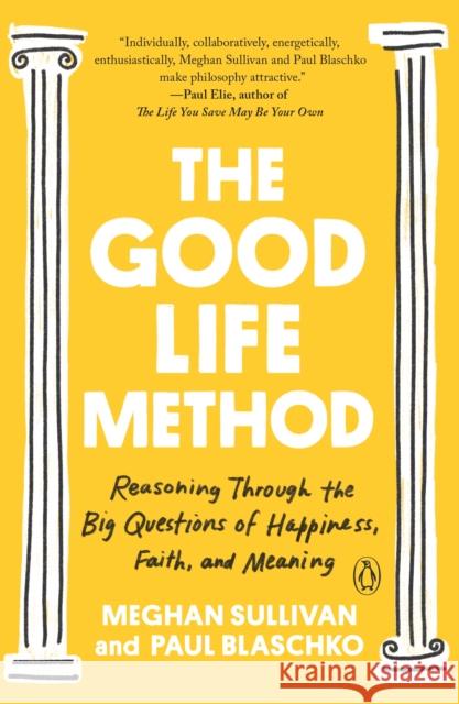 The Good Life Method: Reasoning Through the Big Questions of Happiness, Faith, and Meaning Meghan Sullivan Paul Blaschko 9781984880321 Penguin Books