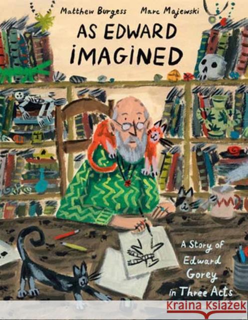 As Edward Imagined: A Story of Edward Gorey in Three Acts Matthew Burgess Marc Majewski 9781984893802 Alfred A. Knopf Books for Young Readers