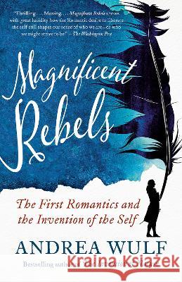 Magnificent Rebels: The First Romantics and the Invention of the Self Andrea Wulf 9781984897992 Vintage