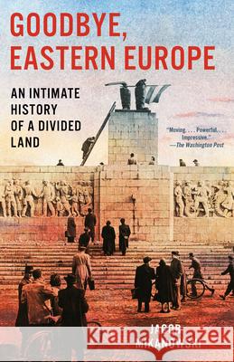 Goodbye, Eastern Europe: An Intimate History of a Divided Land Jacob Mikanowski 9781984898098 Vintage