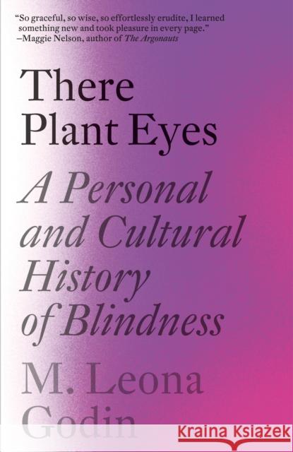 There Plant Eyes: A Personal and Cultural History of Blindness M. Leona Godin 9781984898401 Vintage