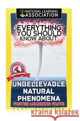 Everything You Should Know About Unbelievable Natural Phenomena Richards, Anne 9781984901293 Createspace Independent Publishing Platform