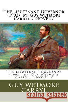 The Lieutenant-Governor (1903) by: Guy Wetmore Carryl. / NOVEL / Carryl, Guy Wetmore 9781984903709 Createspace Independent Publishing Platform