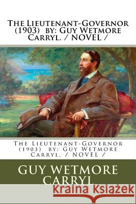 The Lieutenant-Governor (1903) by: Guy Wetmore Carryl. / NOVEL / Carryl, Guy Wetmore 9781984903709