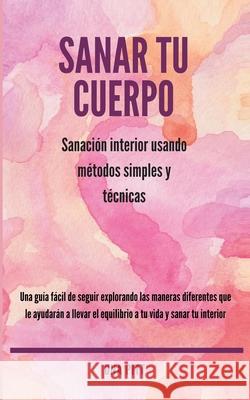 Sanar tu cuerpo: Sanación interior usando métodos simples y técnicas Una Pitt 9781984905697