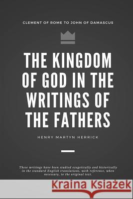 The Kingdom of God in the Writings of the Fathers Henry Martyn Herrick 9781984907264 Createspace Independent Publishing Platform