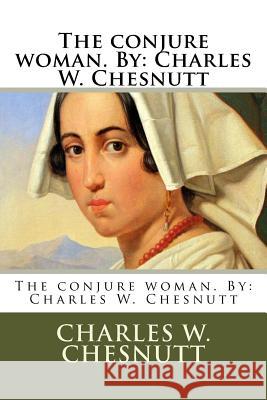 The conjure woman. By: Charles W. Chesnutt Chesnutt, Charles W. 9781984908353 Createspace Independent Publishing Platform