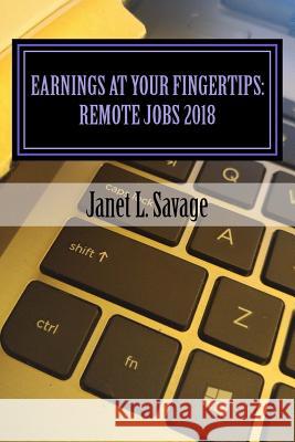Earnings at Your Fingertips: Remote Jobs 2018 Janet L. Savage 9781984910578 Createspace Independent Publishing Platform