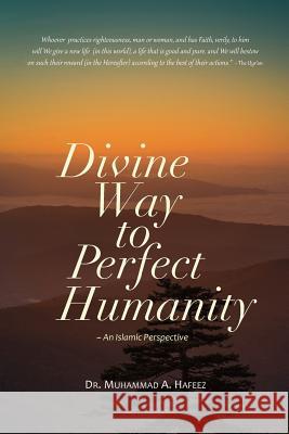 Divine Way to Perfect Humanity (An Islamic Perspective) Hafeez, Muhammad A. 9781984911605 Createspace Independent Publishing Platform