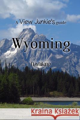 A View Junkie's Guide: Wyoming Dayhiking Anne Whiting 9781984913050 Createspace Independent Publishing Platform