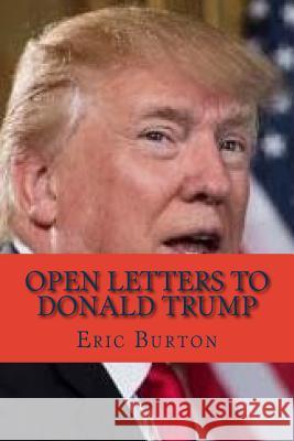 Open Letters to Donald Trump Eric J. Burton 9781984915788 Createspace Independent Publishing Platform