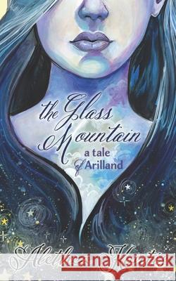 The Glass Mountain: A Tale of Arilland Alethea Kontis 9781984925404 Createspace Independent Publishing Platform