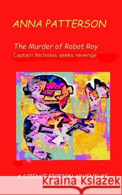 The Murder of Robot Roy: Captain Nicholas seeks revenge Patterson, Anna 9781984926951